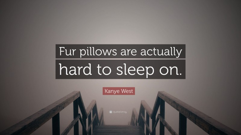 Kanye West Quote: “Fur pillows are actually hard to sleep on.”