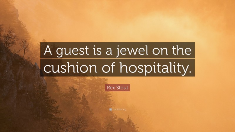 Rex Stout Quote: “A guest is a jewel on the cushion of hospitality.”