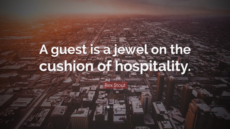 Rex Stout Quote: “A guest is a jewel on the cushion of hospitality.”
