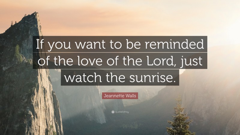 Jeannette Walls Quote: “If you want to be reminded of the love of the Lord, just watch the sunrise.”