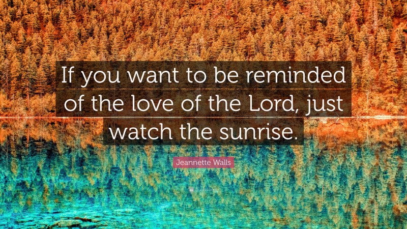 Jeannette Walls Quote: “If you want to be reminded of the love of the Lord, just watch the sunrise.”