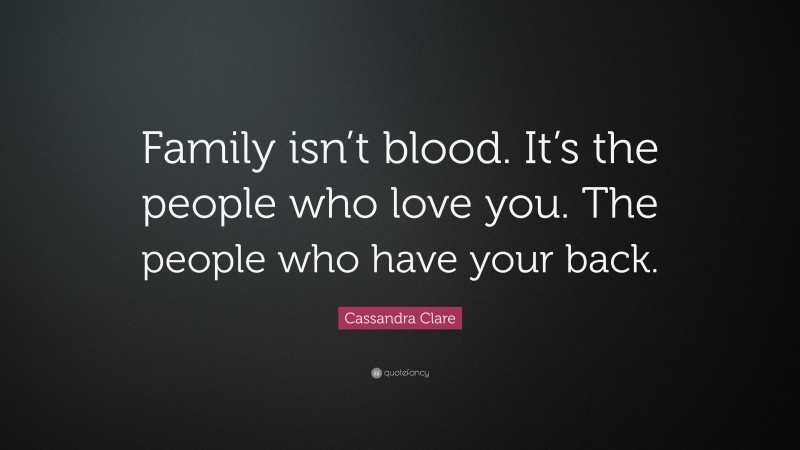 Cassandra Clare Quote: “Family isn’t blood. It’s the people who love you. The people who have your back.”