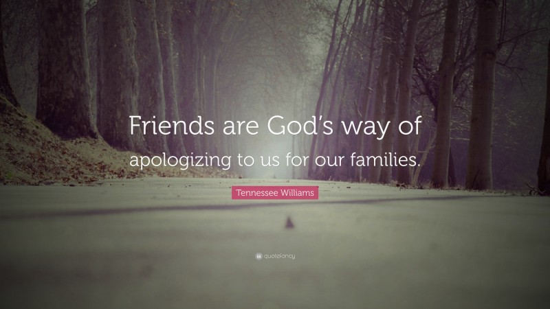Tennessee Williams Quote: “Friends are God’s way of apologizing to us for our families.”