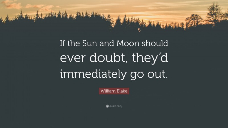William Blake Quote: “If the Sun and Moon should ever doubt, they’d immediately go out.”