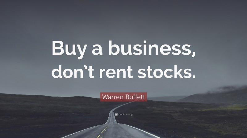 Warren Buffett Quote: “Buy a business, don’t rent stocks.”