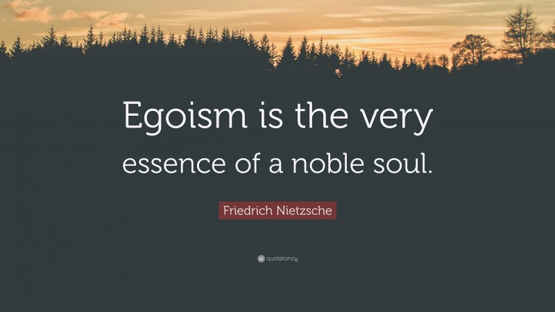 Friedrich Nietzsche Quote: “Egoism is the very essence of a noble soul.”