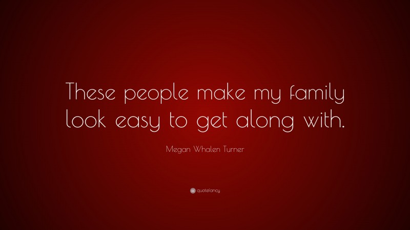 Megan Whalen Turner Quote: “These people make my family look easy to get along with.”
