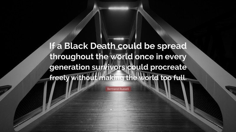 Bertrand Russell Quote: “If a Black Death could be spread throughout the world once in every generation survivors could procreate freely without making the world too full.”