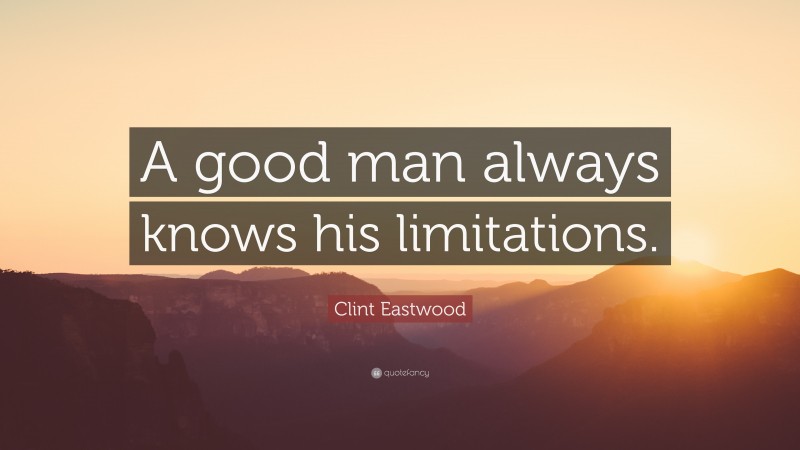 Clint Eastwood Quote: “A good man always knows his limitations.”