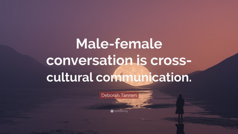 Deborah Tannen Quote: “Male-female conversation is cross-cultural communication.”