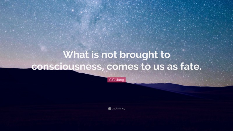 C.G. Jung Quote: “What is not brought to consciousness, comes to us as fate.”