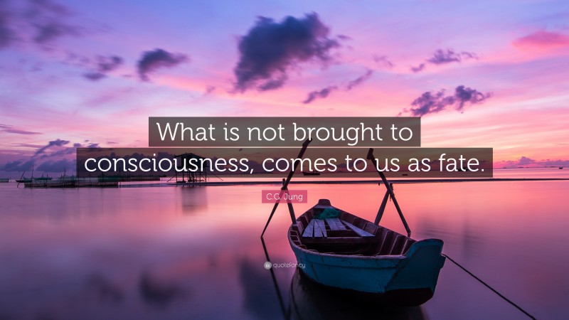 C.G. Jung Quote: “What is not brought to consciousness, comes to us as fate.”