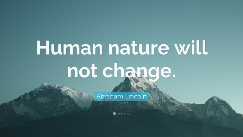 Abraham Lincoln Quote: “Human nature will not change.”
