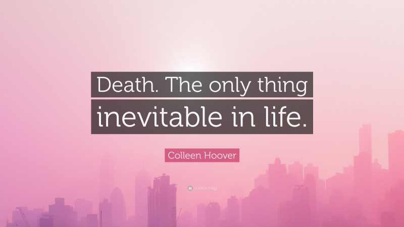 Colleen Hoover Quote: “Death. The only thing inevitable in life.”
