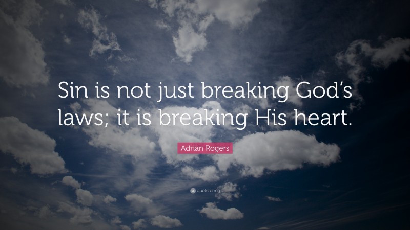 Adrian Rogers Quote: “Sin is not just breaking God’s laws; it is breaking His heart.”