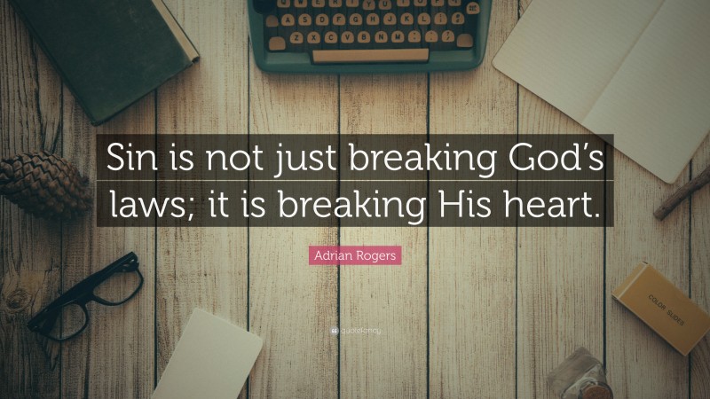 Adrian Rogers Quote: “Sin is not just breaking God’s laws; it is breaking His heart.”