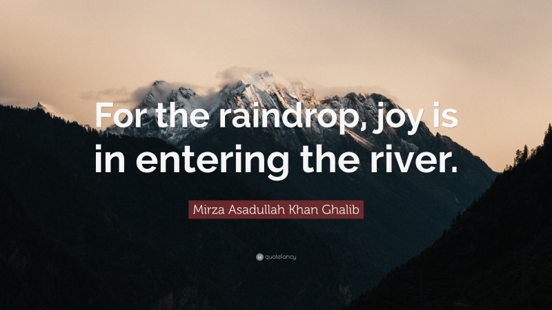 Mirza Asadullah Khan Ghalib Quote: “For the raindrop, joy is in entering the river.”