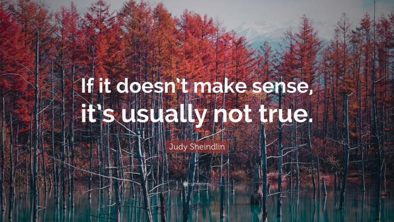 Judy Sheindlin Quote: “If it doesn’t make sense, it’s usually not true.”