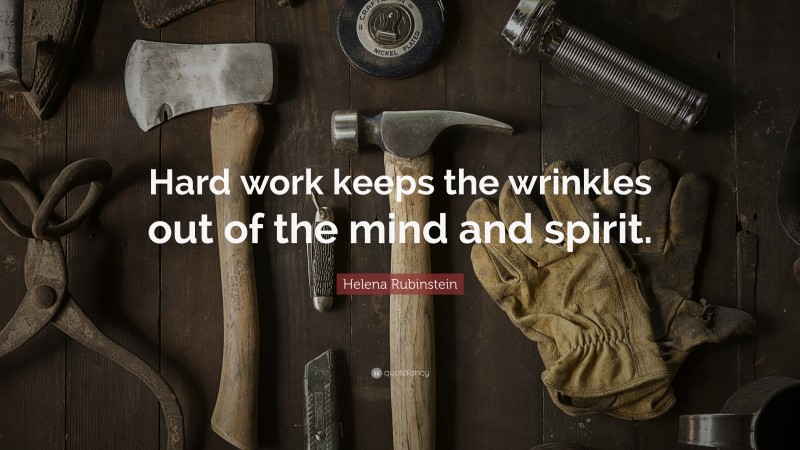 Helena Rubinstein Quote: “Hard work keeps the wrinkles out of the mind and spirit.”