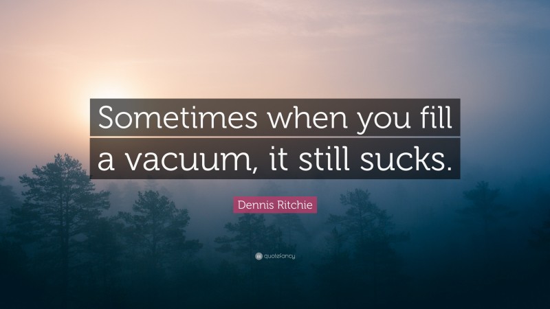 Dennis Ritchie Quote: “Sometimes when you fill a vacuum, it still sucks.”