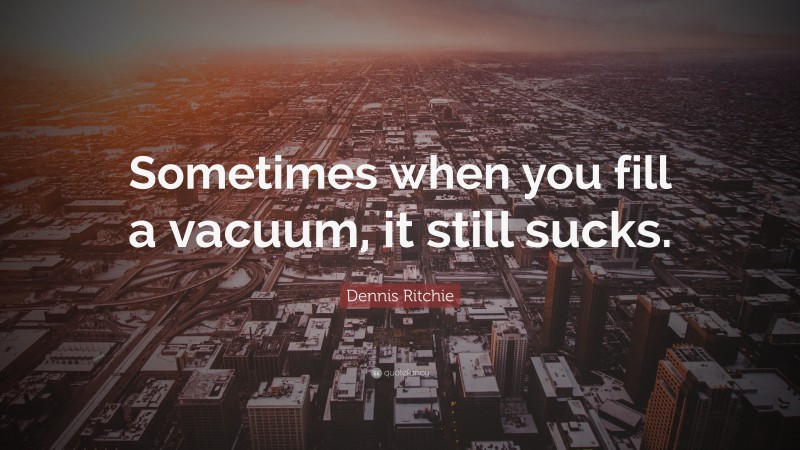 Dennis Ritchie Quote: “Sometimes when you fill a vacuum, it still sucks.”