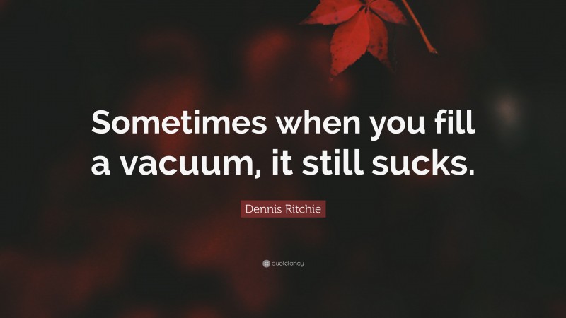 Dennis Ritchie Quote: “Sometimes when you fill a vacuum, it still sucks.”