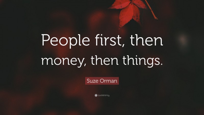Suze Orman Quote: “People first, then money, then things.”