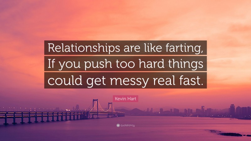 Kevin Hart Quote: “Relationships are like farting, If you push too hard things could get messy real fast.”