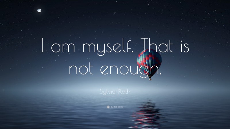 Sylvia Plath Quote: “I am myself. That is not enough.”