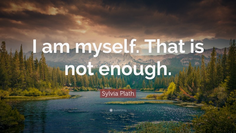 Sylvia Plath Quote: “I am myself. That is not enough.”