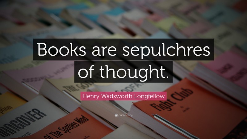 Henry Wadsworth Longfellow Quote: “Books are sepulchres of thought.”