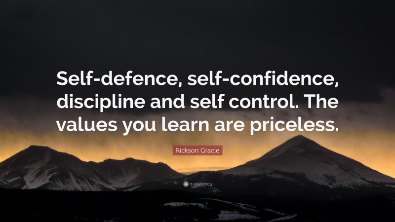 Rickson Gracie Quote: “Self-defence, self-confidence, discipline and self control. The values you learn are priceless.”