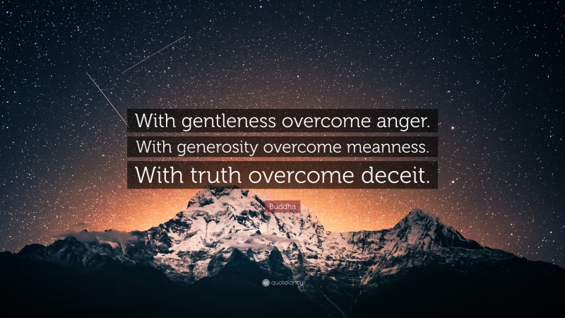 Buddha Quote: “With gentleness overcome anger. With generosity overcome meanness. With truth overcome deceit.”