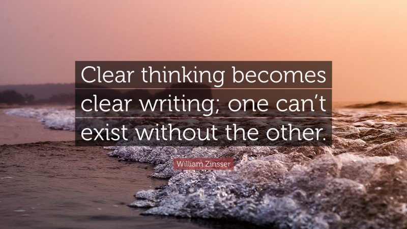 William Zinsser Quote: “Clear thinking becomes clear writing; one can’t exist without the other.”