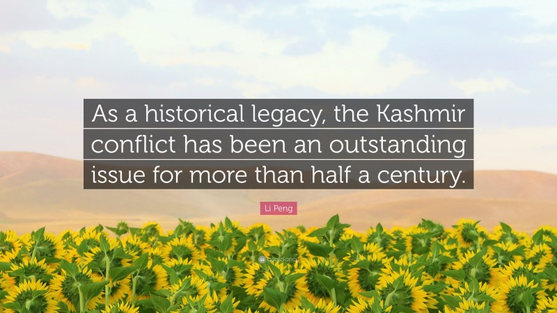 Li Peng Quote: “As a historical legacy, the Kashmir conflict has been an outstanding issue for more than half a century.”