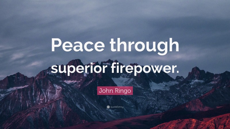 John Ringo Quote: “Peace through superior firepower.”
