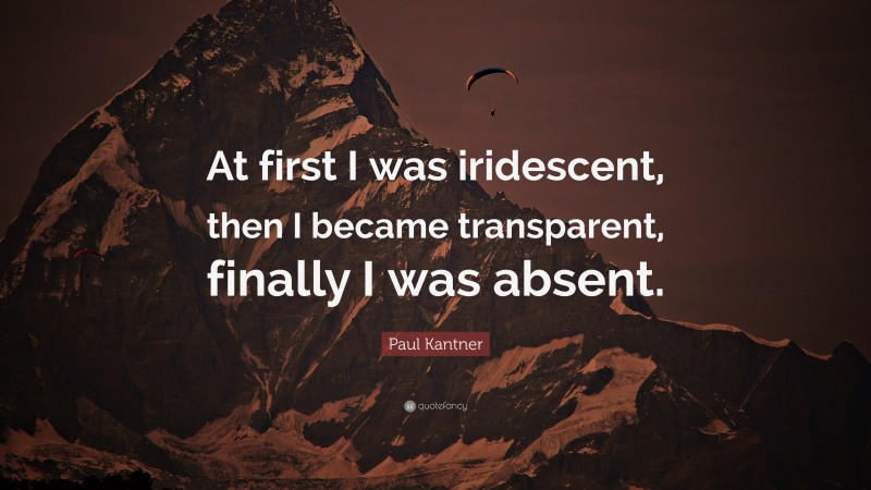 Paul Kantner Quote: “At first I was iridescent, then I became transparent, finally I was absent.”