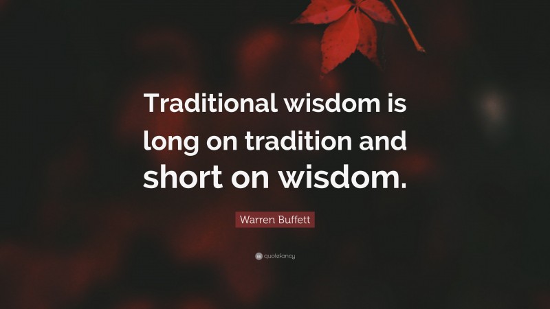 Warren Buffett Quote: “Traditional wisdom is long on tradition and short on wisdom.”