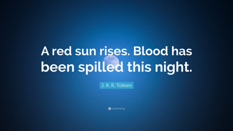 J. R. R. Tolkien Quote: “A red sun rises. Blood has been spilled this night.”