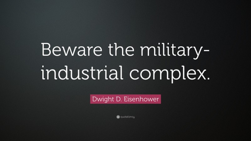 Dwight D. Eisenhower Quote: “Beware the military-industrial complex.”