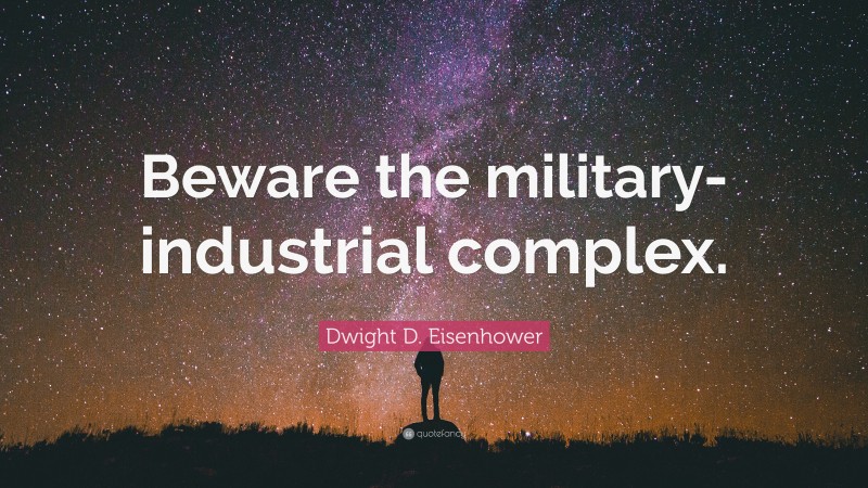 Dwight D. Eisenhower Quote: “Beware the military-industrial complex.”