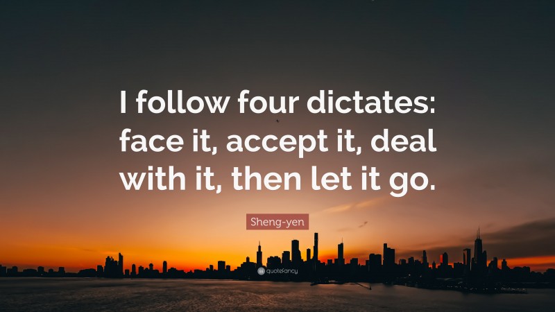 Sheng-yen Quote: “I follow four dictates: face it, accept it, deal with it, then let it go.”