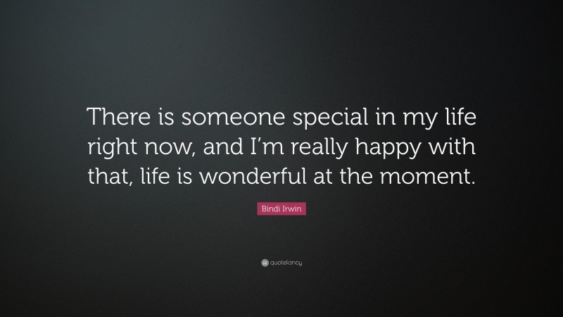 Bindi Irwin Quote: “There is someone special in my life right now, and I’m really happy with that, life is wonderful at the moment.”
