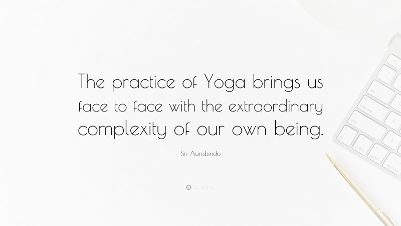 Sri Aurobindo Quote: “The practice of Yoga brings us face to face with the extraordinary complexity of our own being.”