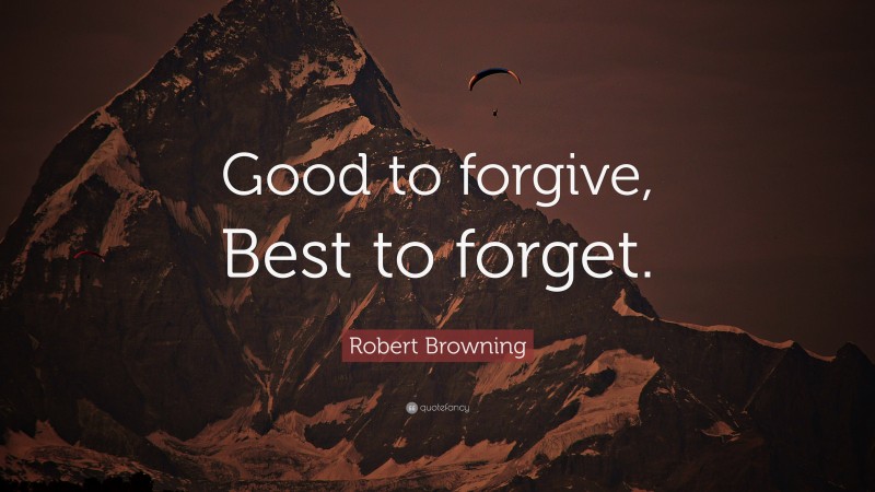 Robert Browning Quote: “Good to forgive, Best to forget.”