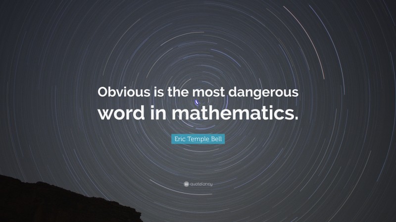 Eric Temple Bell Quote: “Obvious is the most dangerous word in mathematics.”