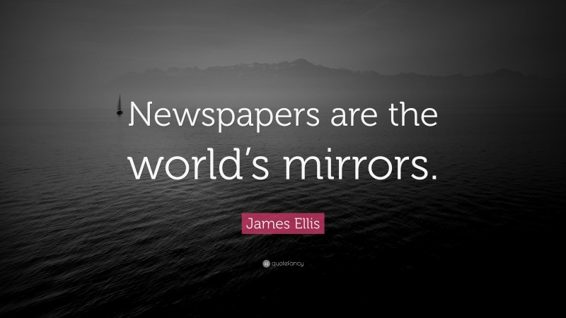 James Ellis Quote: “Newspapers are the world’s mirrors.”