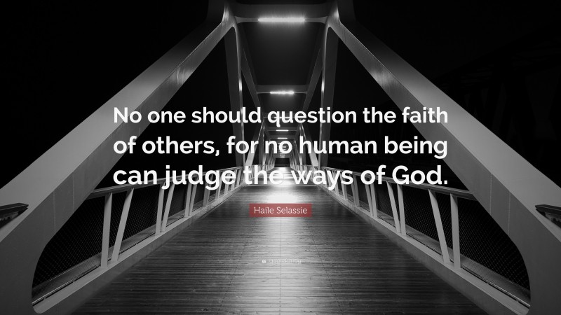 Haile Selassie Quote: “No one should question the faith of others, for no human being can judge the ways of God.”