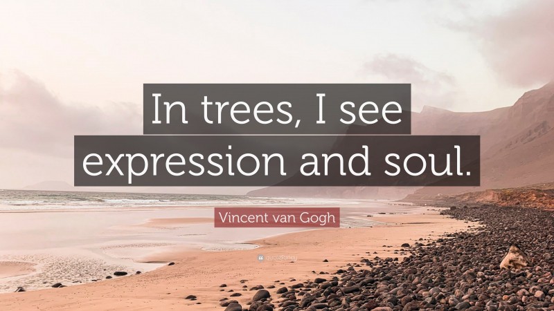 Vincent van Gogh Quote: “In trees, I see expression and soul.”