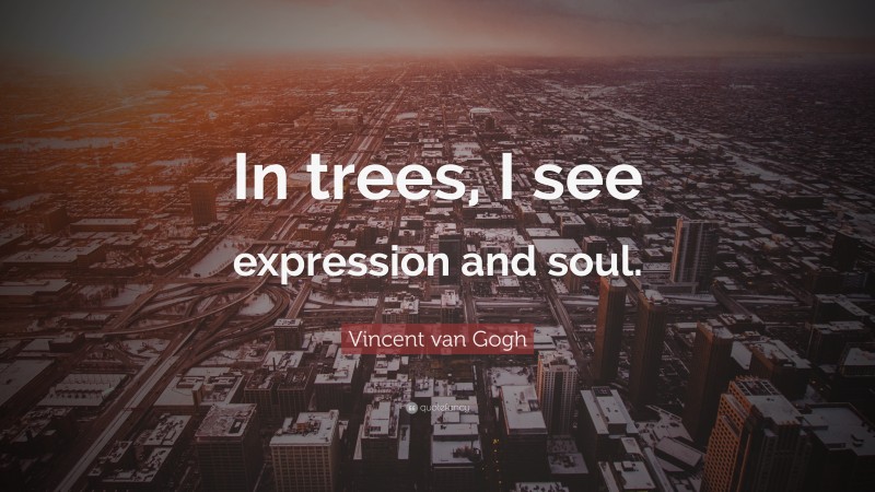 Vincent van Gogh Quote: “In trees, I see expression and soul.”